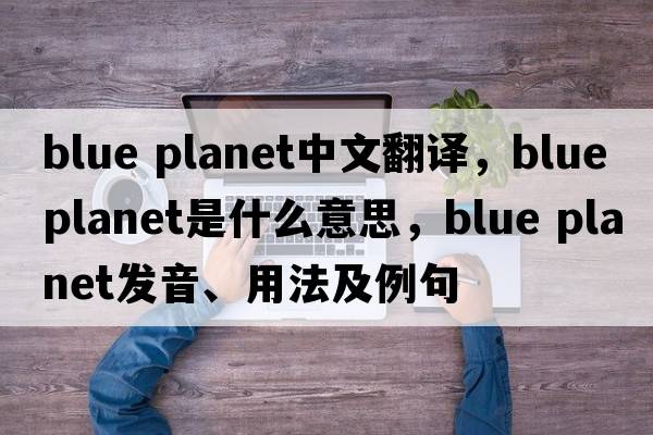 blue planet中文翻譯，blue planet是什么意思，blue planet發(fā)音、用法及例句