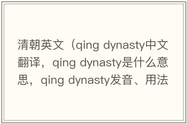 清朝英文（qing dynasty中文翻譯，qing dynasty是什么意思，qing dynasty發(fā)音、用法及例句）