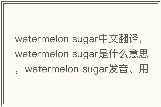 watermelon sugar中文翻譯，watermelon sugar是什么意思，watermelon sugar發(fā)音、用法及例句