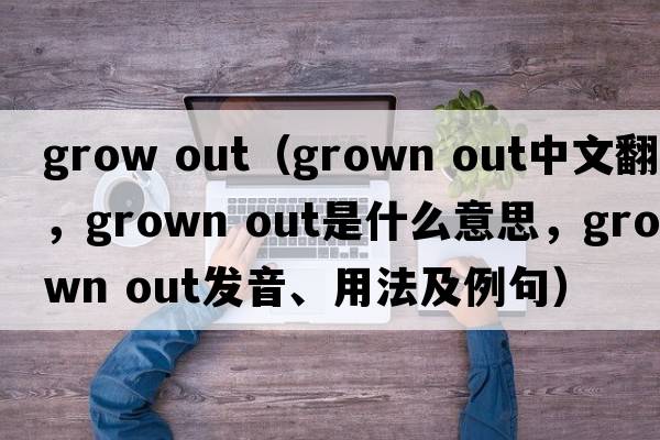 grow out（grown out中文翻譯，grown out是什么意思，grown out發(fā)音、用法及例句）