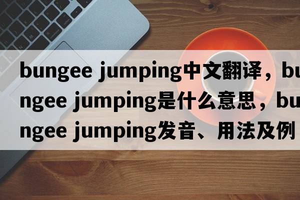 bungee jumping中文翻譯，bungee jumping是什么意思，bungee jumping發(fā)音、用法及例句