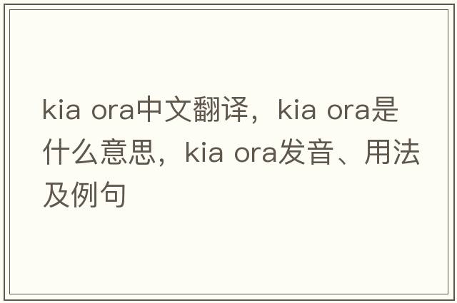 kia ora中文翻譯，kia ora是什么意思，kia ora發(fā)音、用法及例句