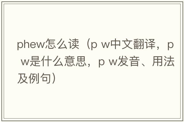 phew怎么讀（p w中文翻譯，p w是什么意思，p w發(fā)音、用法及例句）