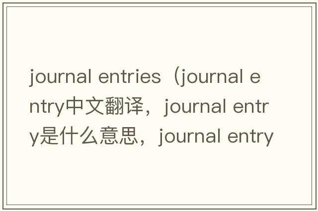 journal entries（journal entry中文翻譯，journal entry是什么意思，journal entry發(fā)音、用法及例句）