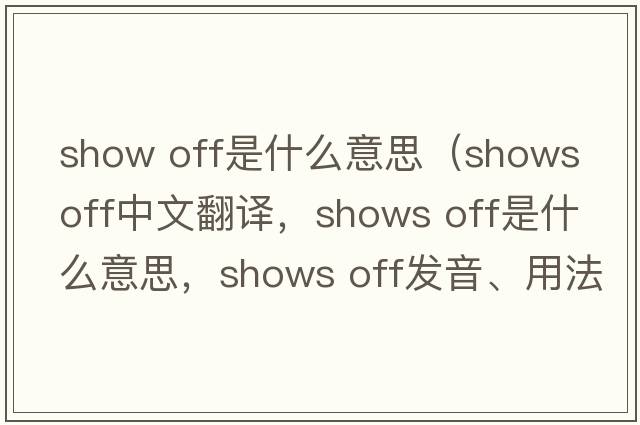 show off是什么意思（shows off中文翻譯，shows off是什么意思，shows off發(fā)音、用法及例句）