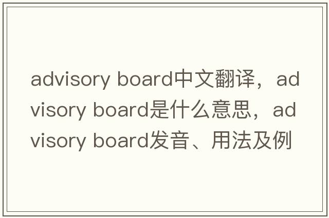 advisory board中文翻譯，advisory board是什么意思，advisory board發(fā)音、用法及例句