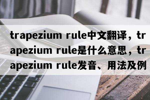 trapezium rule中文翻譯，trapezium rule是什么意思，trapezium rule發(fā)音、用法及例句