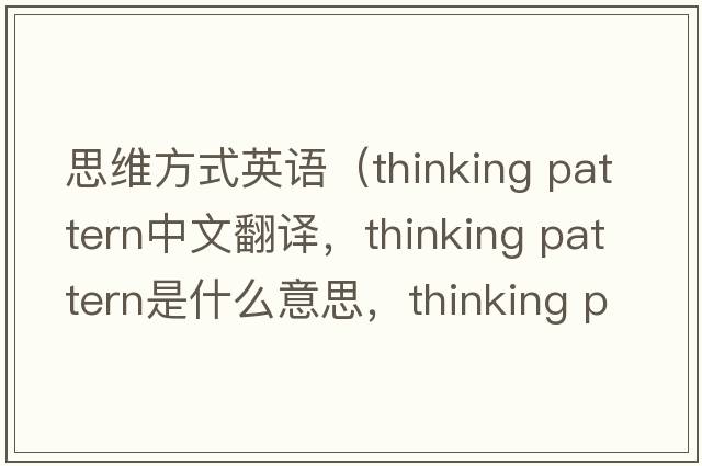 思維方式英語（thinking pattern中文翻譯，thinking pattern是什么意思，thinking pattern發(fā)音、用法及例句）