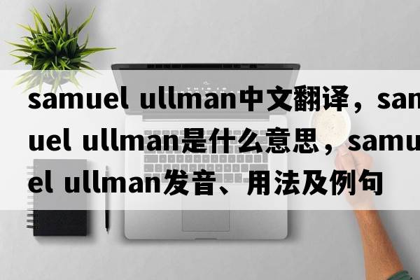 samuel ullman中文翻譯，samuel ullman是什么意思，samuel ullman發(fā)音、用法及例句