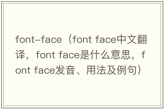 font-face（font face中文翻譯，font face是什么意思，font face發(fā)音、用法及例句）