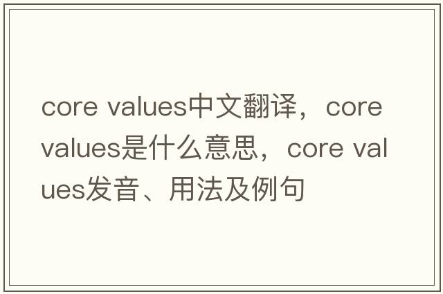 core values中文翻譯，core values是什么意思，core values發(fā)音、用法及例句