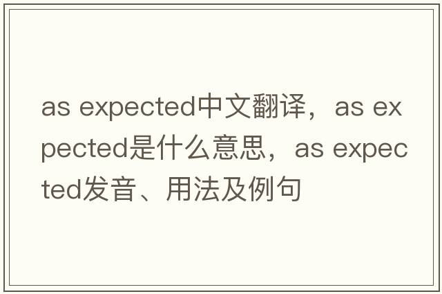 as expected中文翻譯，as expected是什么意思，as expected發(fā)音、用法及例句