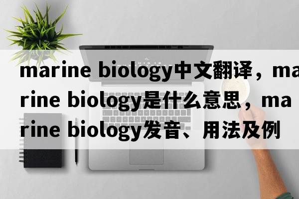 marine biology中文翻譯，marine biology是什么意思，marine biology發(fā)音、用法及例句