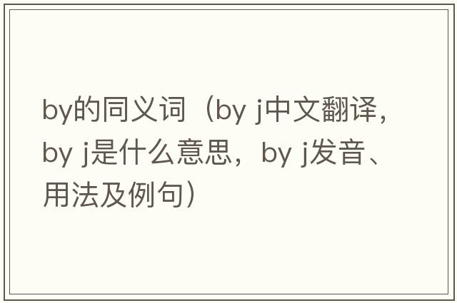 by的同義詞（by j中文翻譯，by j是什么意思，by j發(fā)音、用法及例句）