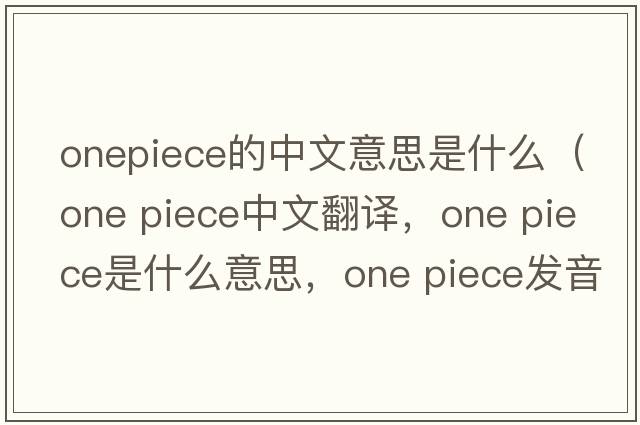 onepiece的中文意思是什么（one piece中文翻譯，one piece是什么意思，one piece發(fā)音、用法及例句）