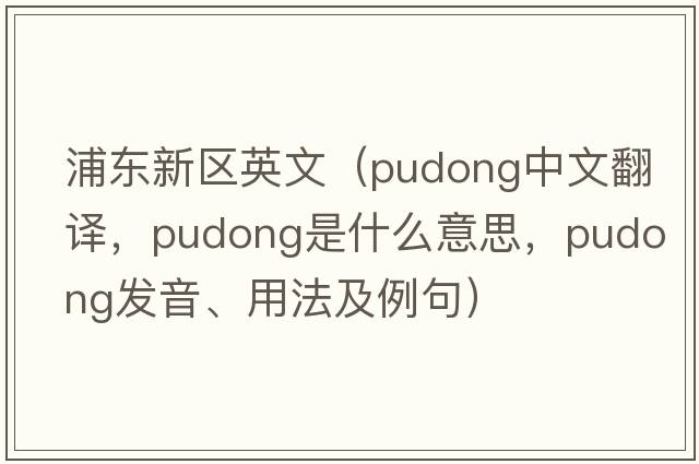 浦東新區(qū)英文（Pudong中文翻譯，Pudong是什么意思，Pudong發(fā)音、用法及例句）