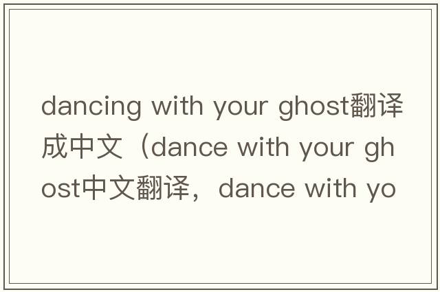 dancing with your ghost翻譯成中文（dance with your ghost中文翻譯，dance with your ghost是什么意思，dance with your gh