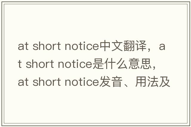 at short notice中文翻譯，at short notice是什么意思，at short notice發(fā)音、用法及例句