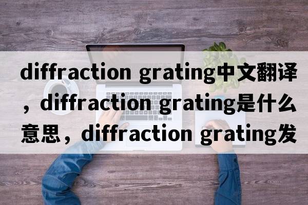 diffraction grating中文翻譯，diffraction grating是什么意思，diffraction grating發(fā)音、用法及例句
