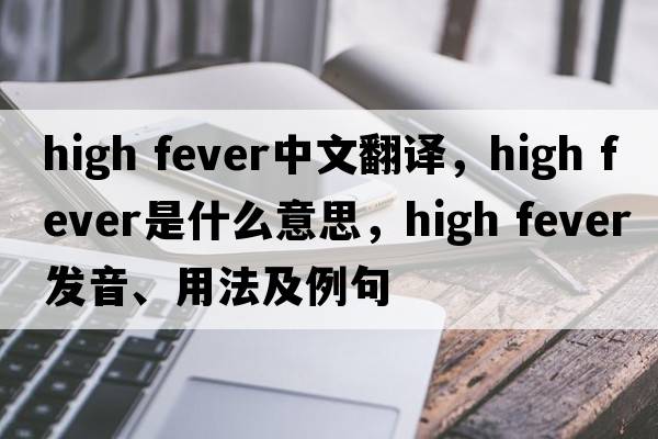 high fever中文翻譯，high fever是什么意思，high fever發(fā)音、用法及例句