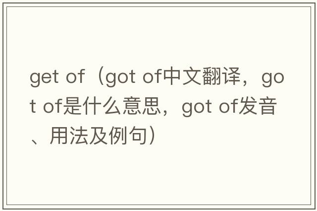 get of（got of中文翻譯，got of是什么意思，got of發(fā)音、用法及例句）
