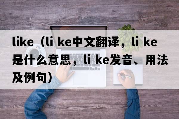 like（li ke中文翻譯，li ke是什么意思，li ke發(fā)音、用法及例句）
