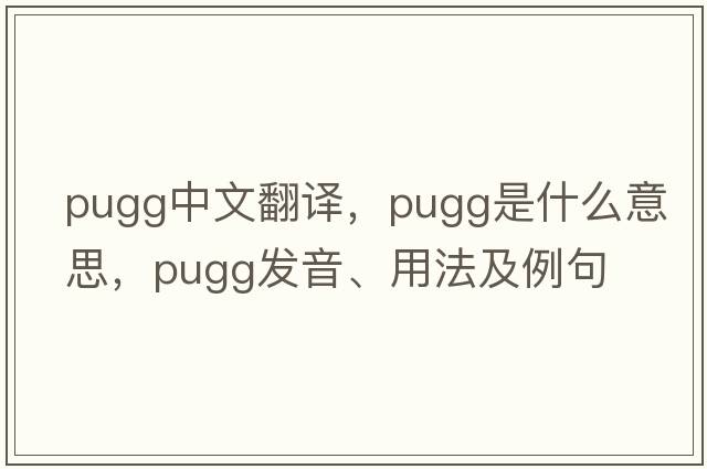 pugg中文翻譯，pugg是什么意思，pugg發(fā)音、用法及例句