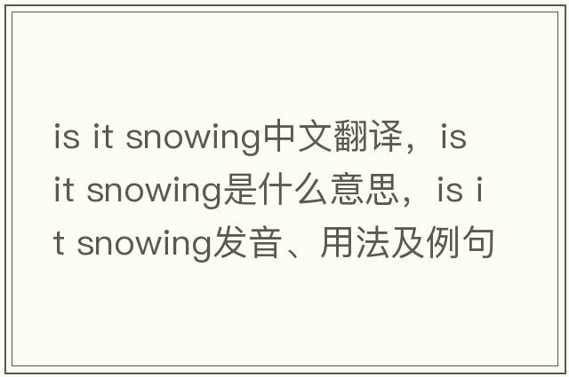 Is it snowing中文翻譯，Is it snowing是什么意思，Is it snowing發(fā)音、用法及例句