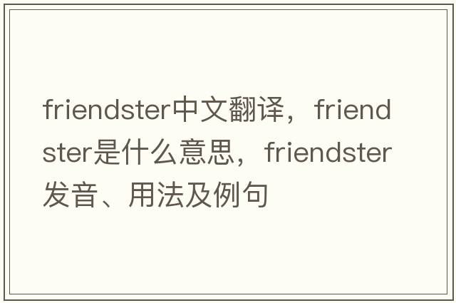 Friendster中文翻譯，F(xiàn)riendster是什么意思，F(xiàn)riendster發(fā)音、用法及例句