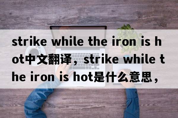 strike while the iron is hot中文翻譯，strike while the iron is hot是什么意思，strike while the iron is hot發(fā)音、用法
