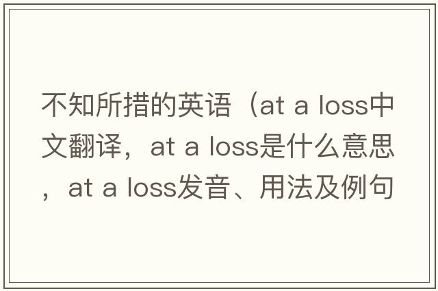 不知所措的英語(yǔ)（at a loss中文翻譯，at a loss是什么意思，at a loss發(fā)音、用法及例句）