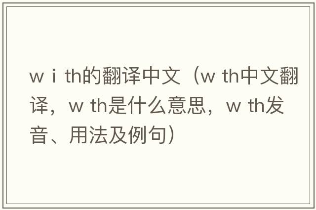 wⅰth的翻譯中文（w th中文翻譯，w th是什么意思，w th發(fā)音、用法及例句）