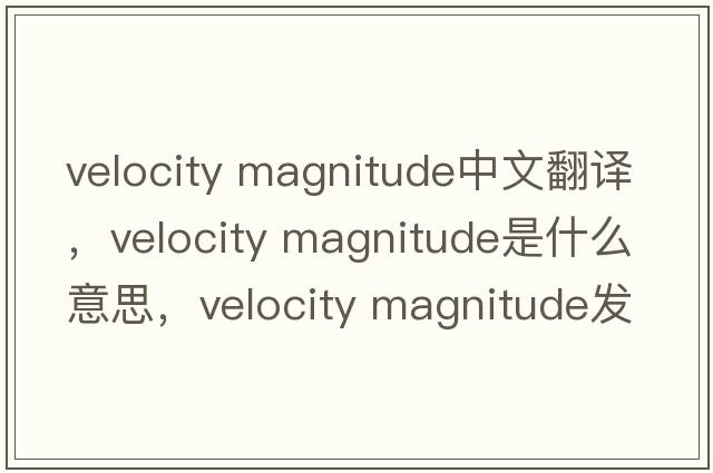 velocity magnitude中文翻譯，velocity magnitude是什么意思，velocity magnitude發(fā)音、用法及例句