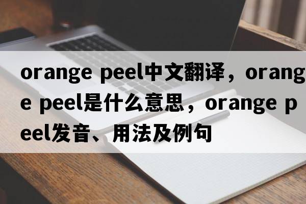orange peel中文翻譯，orange peel是什么意思，orange peel發(fā)音、用法及例句