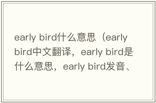 early bird什么意思（early bird中文翻譯，early bird是什么意思，early bird發(fā)音、用法及例句）