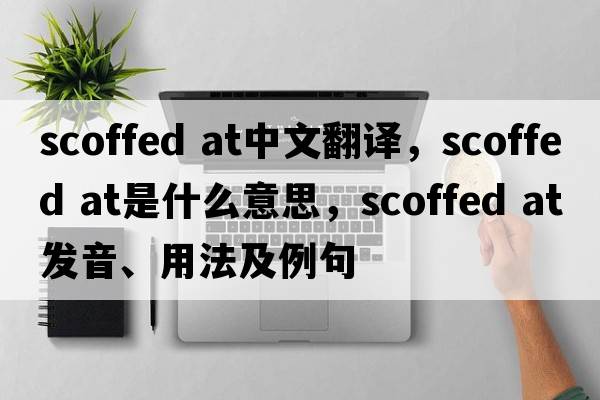 scoffed at中文翻譯，scoffed at是什么意思，scoffed at發(fā)音、用法及例句
