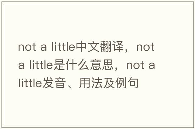 not a little中文翻譯，not a little是什么意思，not a little發(fā)音、用法及例句