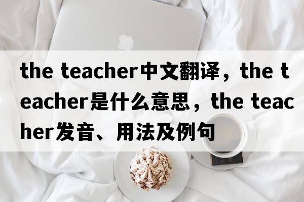the teacher中文翻譯，the teacher是什么意思，the teacher發(fā)音、用法及例句