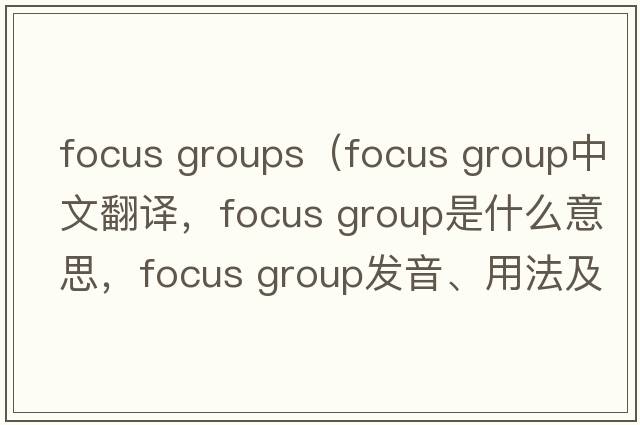 focus groups（focus group中文翻譯，focus group是什么意思，focus group發(fā)音、用法及例句）