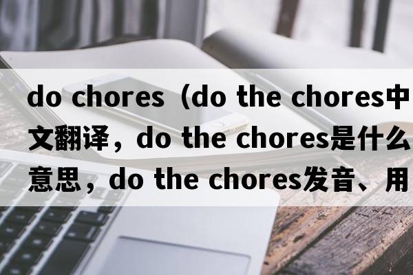 do chores（do the chores中文翻譯，do the chores是什么意思，do the chores發(fā)音、用法及例句）