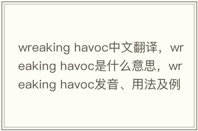 wreaking havoc中文翻譯，wreaking havoc是什么意思，wreaking havoc發(fā)音、用法及例句