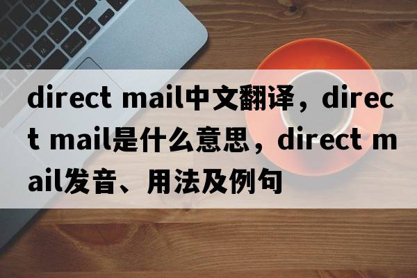direct mail中文翻譯，direct mail是什么意思，direct mail發(fā)音、用法及例句