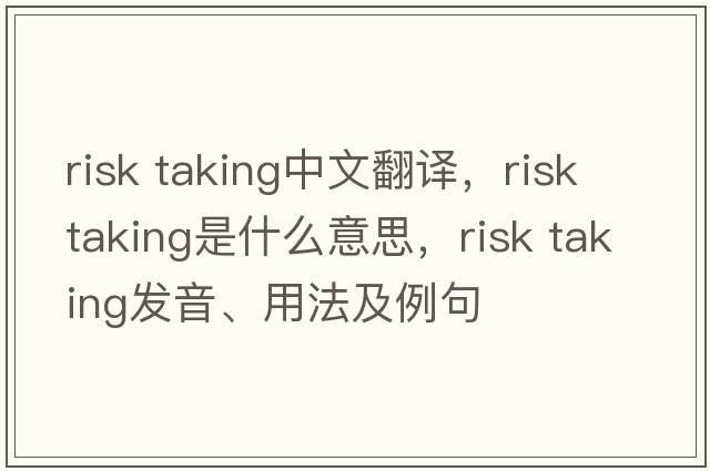 risk taking中文翻譯，risk taking是什么意思，risk taking發(fā)音、用法及例句
