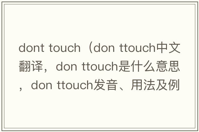 dont touch（don ttouch中文翻譯，don ttouch是什么意思，don ttouch發(fā)音、用法及例句）