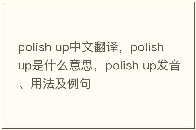 polish up中文翻譯，polish up是什么意思，polish up發(fā)音、用法及例句