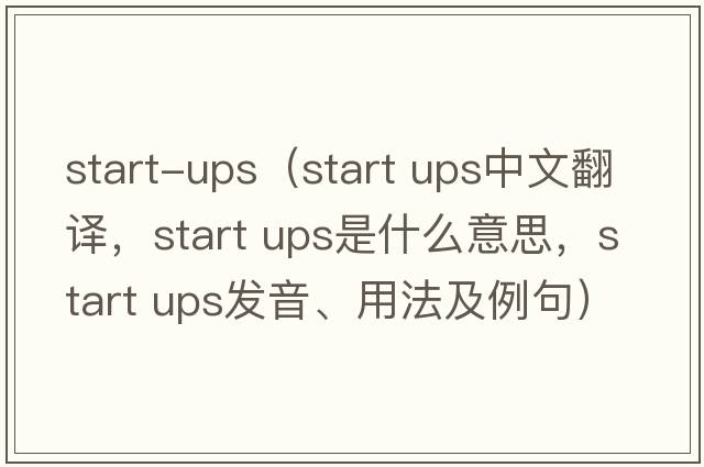 start-ups（start ups中文翻譯，start ups是什么意思，start ups發(fā)音、用法及例句）