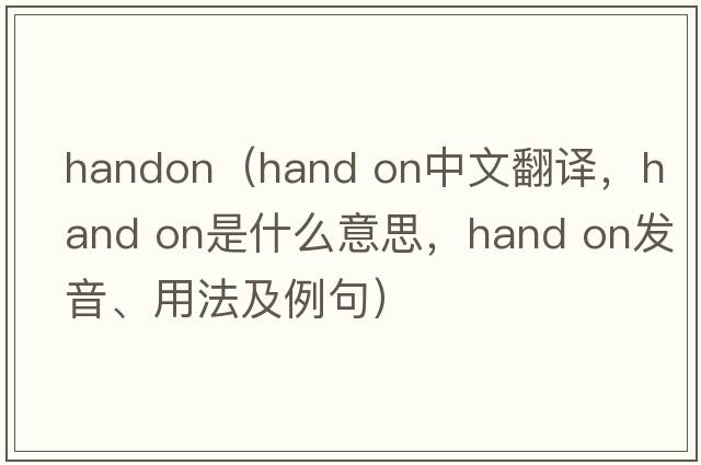 handon（hand on中文翻譯，hand on是什么意思，hand on發(fā)音、用法及例句）