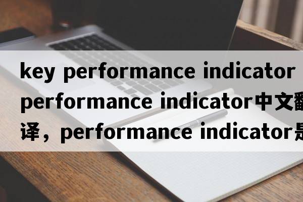 key performance indicator（performance indicator中文翻譯，performance indicator是什么意思，performance indicator