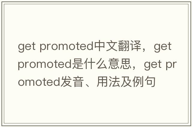 get promoted中文翻譯，get promoted是什么意思，get promoted發(fā)音、用法及例句