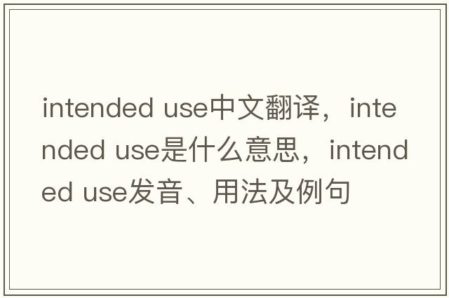 intended use中文翻譯，intended use是什么意思，intended use發(fā)音、用法及例句